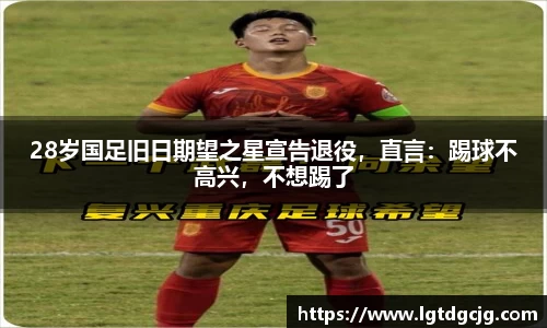 28岁国足旧日期望之星宣告退役，直言：踢球不高兴，不想踢了