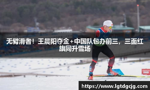 无臂滑者！王晨阳夺金+中国队包办前三，三面红旗同升雪场