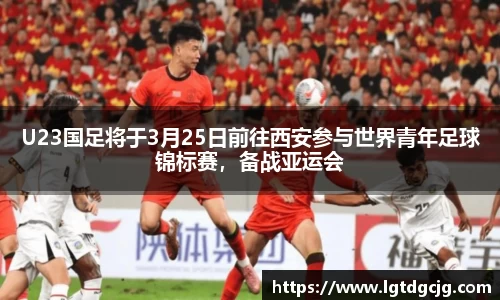 U23国足将于3月25日前往西安参与世界青年足球锦标赛，备战亚运会
